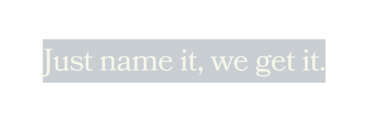 Just name it we get it